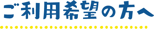 ご利用希望の方へ