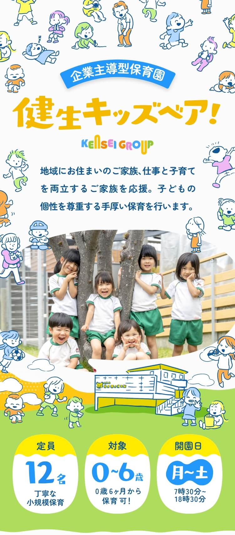 企業主導型保育園 健生キッズベア！ 地域にお住まいのご家族、仕事と子育てを両立をするご家族を応援。子どもの個性を尊重する手厚い保育を行います 定員：12名（丁寧な少人数保育）／対象：0～6歳（0歳6ヵ月から保育可！）／開園日：月～土7時30分～18時30分