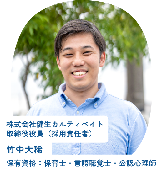 株式会社健生カルティベイト 取締役役員（採用責任者） 竹中大稀 保有資格：保育士・言語聴覚士・公認心理師